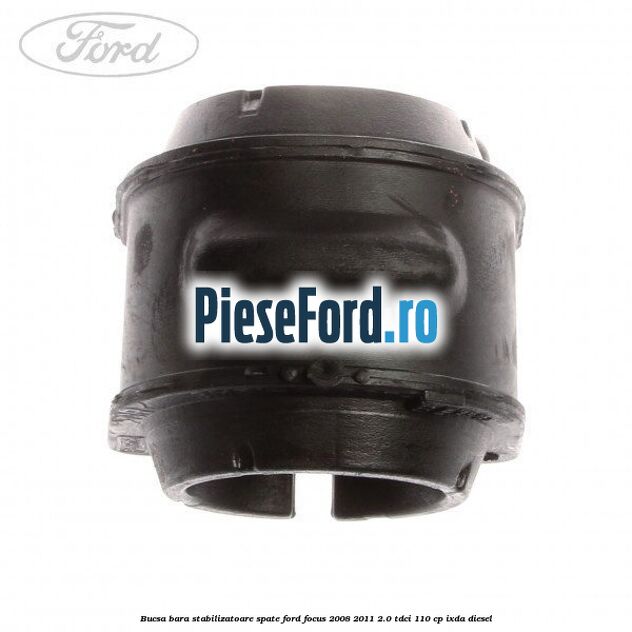 Bucsa bara stabilizatoare spate Ford Focus 2008-2011 2.0 TDCi 110 cp Bucsa bara stabilizatoare spate Ford Focus 2008-2011 2.0 TDCi 110 cp IXDA diesel