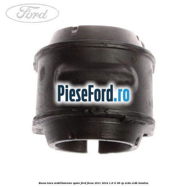 Bucsa bara stabilizatoare spate Ford Focus 2011-2014 1.6 Ti 85 cp Bucsa bara stabilizatoare spate Ford Focus 2011-2014 1.6 Ti 85 cp XTDA, XTDB benzina