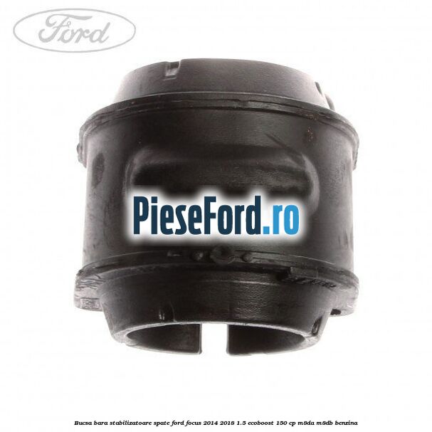 Bucsa bara stabilizatoare spate Ford Focus 2014-2018 1.5 EcoBoost 150 cp Bucsa bara stabilizatoare spate Ford Focus 2014-2018 1.5 EcoBoost 150 cp M8DA, M8DB benzina