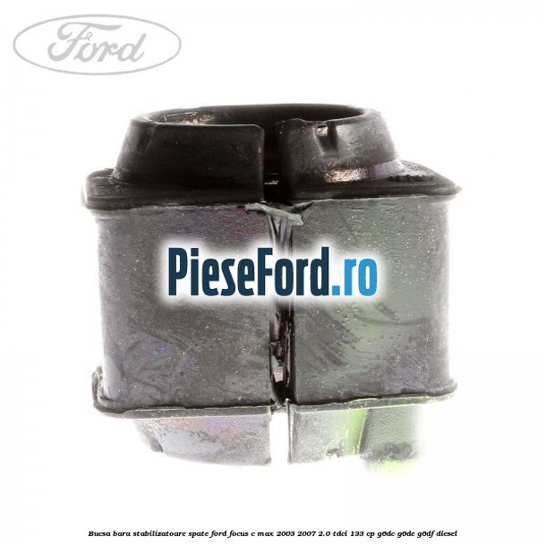 Bucsa bara stabilizatoare spate Ford Focus C-Max 2003-2007 2.0 TDCi 133 cp Bucsa bara stabilizatoare spate Ford Focus C-Max 2003-2007 2.0 TDCi 133 cp G6DC, G6DE, G6DF diesel
