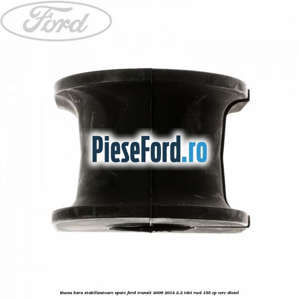 Bucsa, bara stabilizatoare spate Ford Transit 2006-2014 2.2 TDCi RWD 155 cp Bucsa, bara stabilizatoare spate Ford Transit 2006-2014 2.2 TDCi RWD 155 cp CVRC diesel