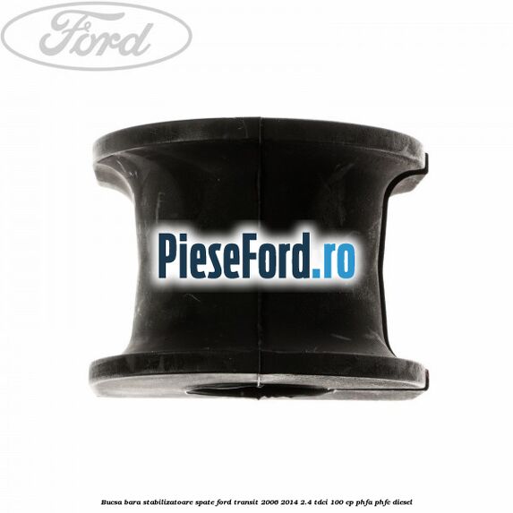 Bucsa, bara stabilizatoare spate Ford Transit 2006-2014 2.4 TDCi 100 cp Bucsa, bara stabilizatoare spate Ford Transit 2006-2014 2.4 TDCi 100 cp PHFA, PHFC diesel