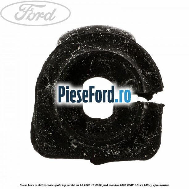 Bucsa bara stabilizatoare spate tip combi an 10/2000-10/2002 Ford Mondeo 2000-2007 1.8 SCi 130 cp CFBA benzina