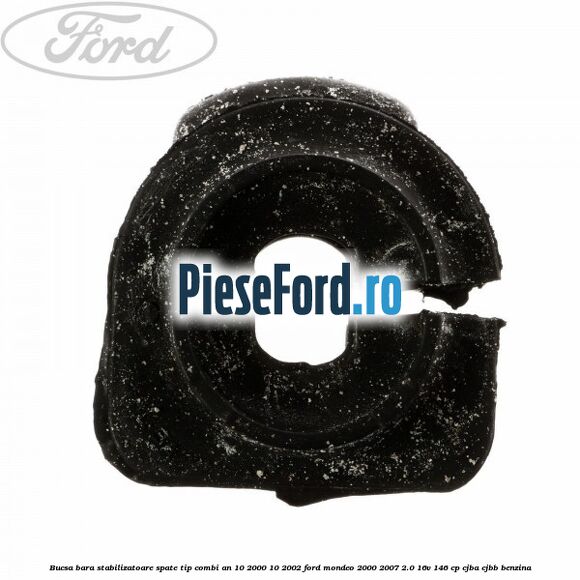 Bucsa bara stabilizatoare spate tip combi an 10/2000-10/2002 Ford Mondeo 2000-2007 2.0 16V 146 cp CJBA, CJBB benzina