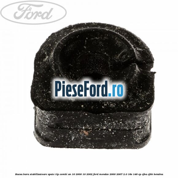 Bucsa bara stabilizatoare spate tip combi an 10/2000-10/2002 Ford Mondeo 2000-2007 2.0 16V 146 cp CJBA, CJBB benzina