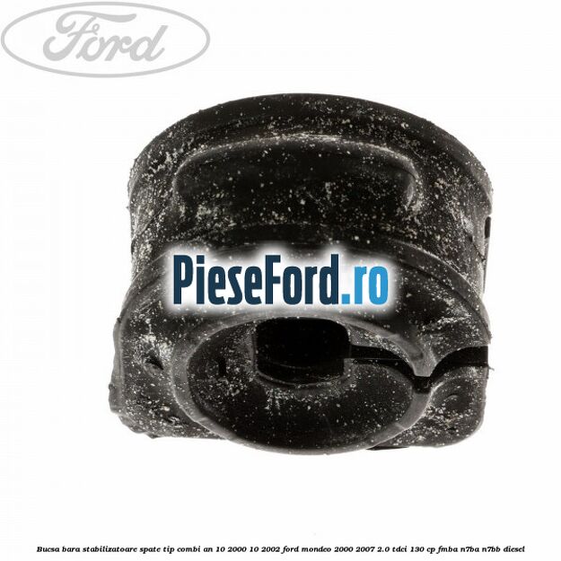 Bucsa bara stabilizatoare spate tip combi an 10/2000-10/2002 Ford Mondeo 2000-2007 2.0 TDCi 130 cp Bucsa bara stabilizatoare spate tip combi an 10/2000-10/2002 Ford Mondeo 2000-2007 2.0 TDCi 130 cp FMBA, N7BA, N7BB diesel