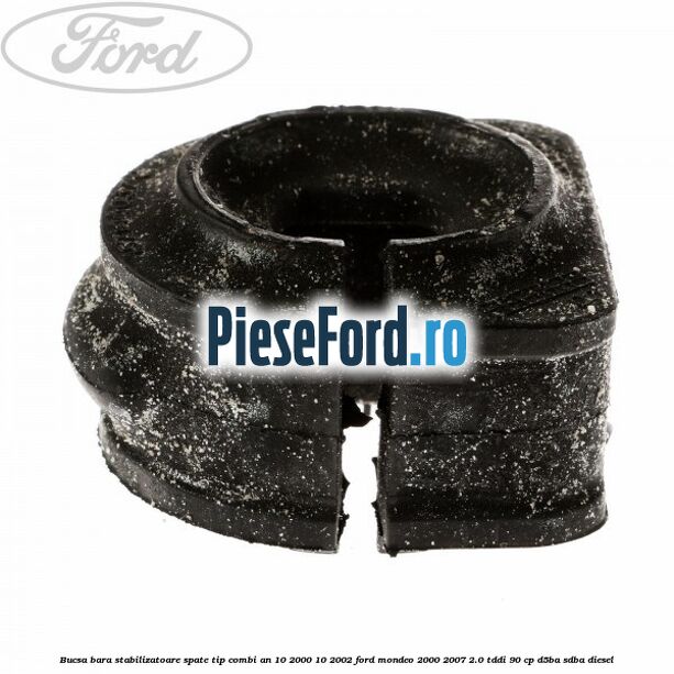 Bucsa bara stabilizatoare spate tip combi an 10/2000-10/2002 Ford Mondeo 2000-2007 2.0 TDDI 90 cp D5BA, SDBA diesel