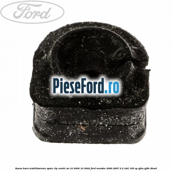 Bucsa bara stabilizatoare spate tip combi an 10/2000-10/2002 Ford Mondeo 2000-2007 2.2 TDCi 155 cp QJBA, QJBB diesel
