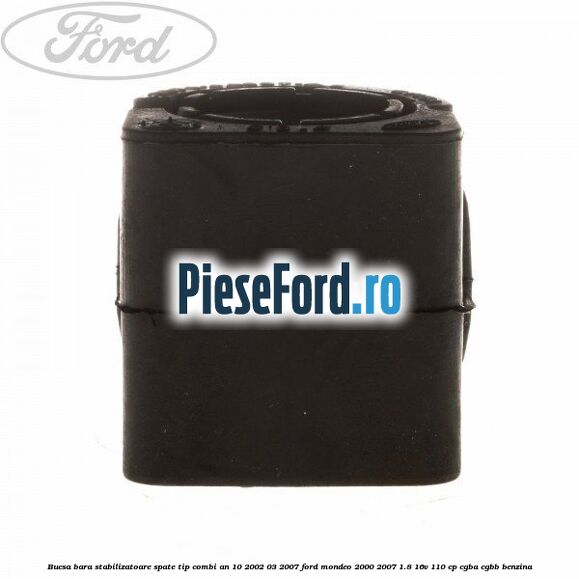Bucsa bara stabilizatoare spate tip combi an 10/2002-03/2007 Ford Mondeo 2000-2007 1.8 16V 110 cp CGBA, CGBB benzina