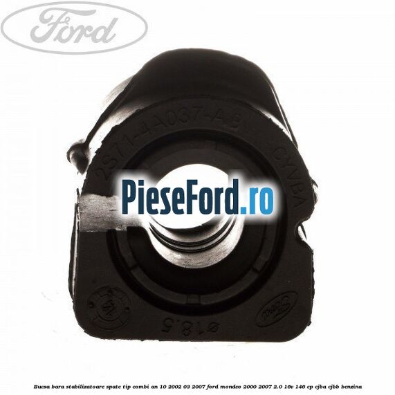 Bucsa bara stabilizatoare spate tip combi an 10/2002-03/2007 Ford Mondeo 2000-2007 2.0 16V 146 cp Bucsa bara stabilizatoare spate tip combi an 10/2002-03/2007 Ford Mondeo 2000-2007 2.0 16V 146 cp CJBA, CJBB benzina