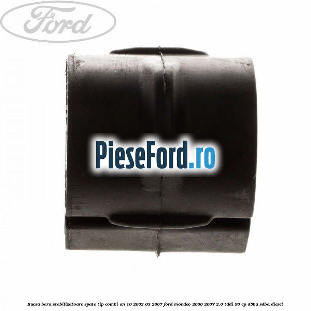 Bucsa bara stabilizatoare spate tip combi an 10/2002-03/2007 Ford Mondeo 2000-2007 2.0 TDDI 90 cp D5BA, SDBA diesel