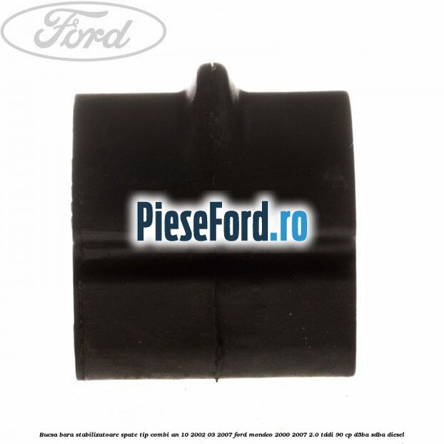 Bucsa bara stabilizatoare spate tip combi an 10/2002-03/2007 Ford Mondeo 2000-2007 2.0 TDDI 90 cp D5BA, SDBA diesel