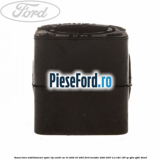 Bucsa bara stabilizatoare spate tip combi an 10/2002-03/2007 Ford Mondeo 2000-2007 2.2 TDCi 155 cp QJBA, QJBB diesel
