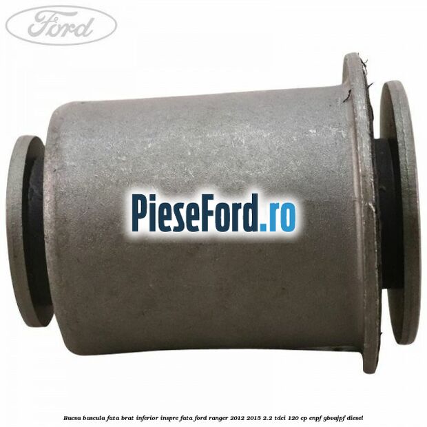 Bucsa bascula fata brat inferior inspre fata Ford Ranger 2012-2015 2.2 TDCi 120 cp ENPF, GBVAJPF diesel