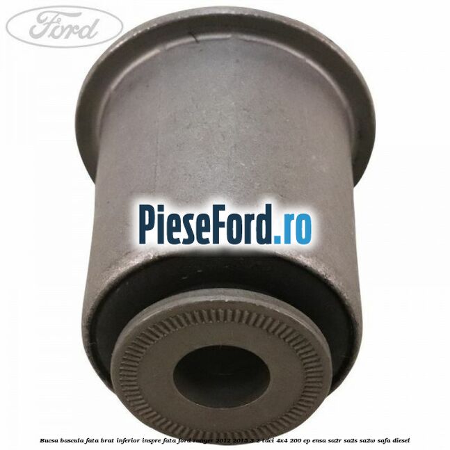 Bucsa bascula fata brat inferior inspre fata Ford Ranger 2012-2015 3.2 TDCi 4x4 200 cp ENSA, SA2R, SA2S, SA2W, SAFA diesel