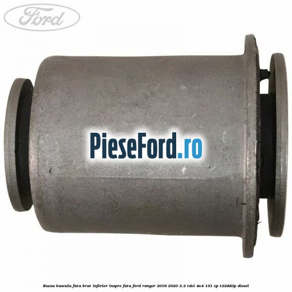 Bucsa bascula fata brat inferior inspre fata Ford Ranger 2016-2020 2.2 TDCi 4x4 131 cp T22DD0P diesel