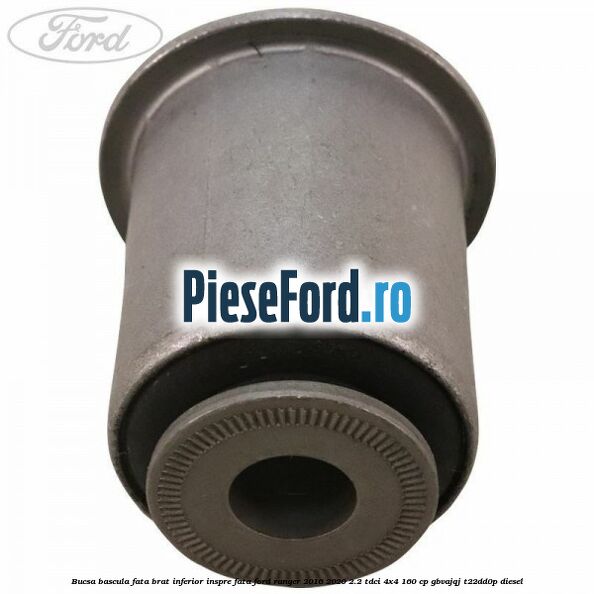 Bucsa bascula fata brat inferior inspre fata Ford Ranger 2016-2020 2.2 TDCi 4x4 160 cp GBVAJQJ, T22DD0P diesel