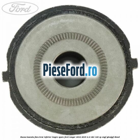 Bucsa bascula fata brat inferior inspre spate Ford Ranger 2012-2015 2.2 TDCi 120 cp ENPF, GBVAJPF diesel