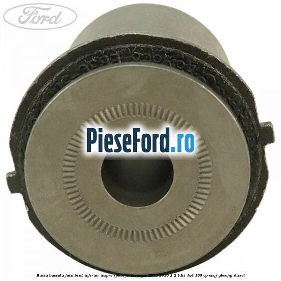 Bucsa bascula fata brat inferior inspre spate Ford Ranger 2012-2015 2.2 TDCi 4x4 150 cp ENQJ, GBVAJQJ diesel