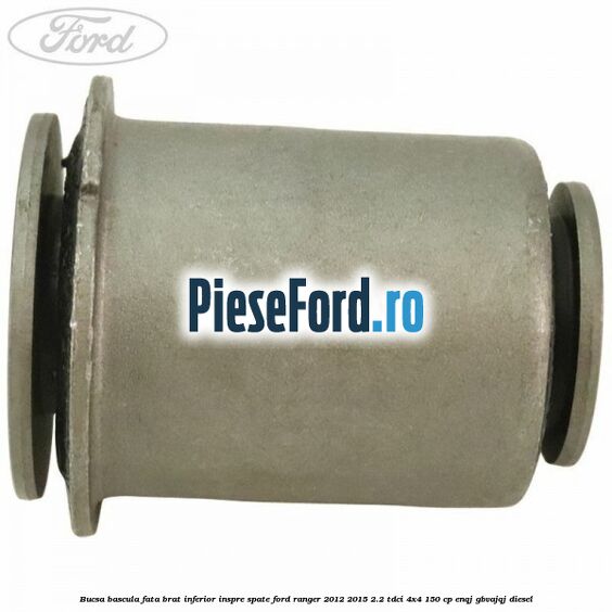 Bucsa bascula fata brat inferior inspre spate Ford Ranger 2012-2015 2.2 TDCi 4x4 150 cp ENQJ, GBVAJQJ diesel