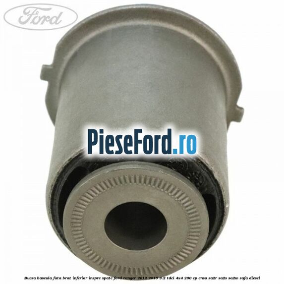 Bucsa bascula fata brat inferior inspre spate Ford Ranger 2012-2015 3.2 TDCi 4x4 200 cp ENSA, SA2R, SA2S, SA2W, SAFA diesel