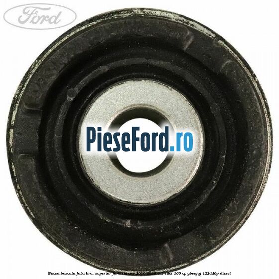 Bucsa bascula fata brat superior Ford Ranger 2016-2020 2.2 TDCi 160 cp GBVAJQJ, T22DD0P diesel