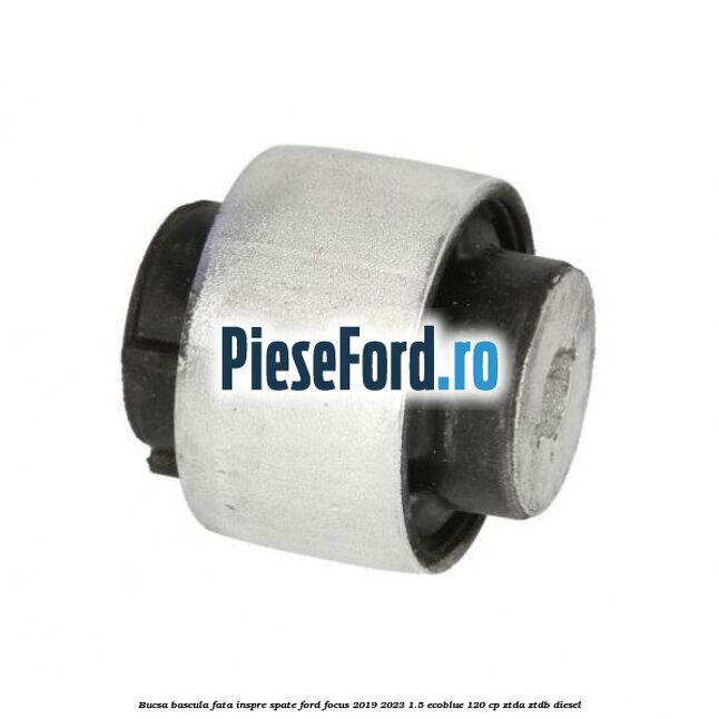 Bucsa bascula fata inspre spate Ford Focus 2019-2023 1.5 EcoBlue 120 cp Bucsa bascula fata inspre spate Ford Focus 2019-2023 1.5 EcoBlue 120 cp ZTDA, ZTDB diesel