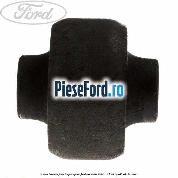 Bucsa bascula fata inspre spate Ford Ka 1996-2008 1.6 i 95 cp CDB, CDC benzina