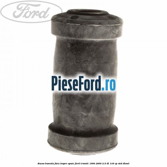 Bucsa bascula fata inspre spate Ford Transit 1994-2000 2.5 DI 116 cp Bucsa bascula fata inspre spate Ford Transit 1994-2000 2.5 DI 116 cp 4ED diesel
