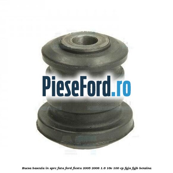 Bucsa bascula in spre fata Ford Fiesta 2005-2008 1.6 16V 100 cp FYJA, FYJB benzina