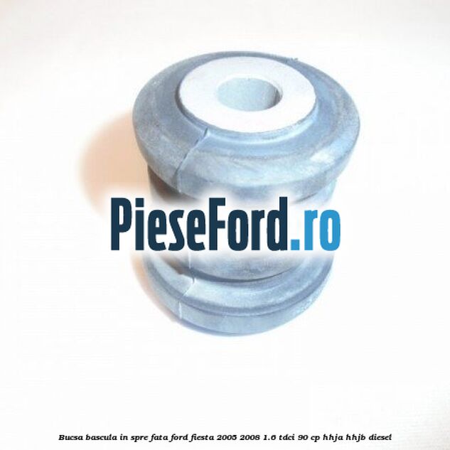 Bucsa bascula in spre fata Ford Fiesta 2005-2008 1.6 TDCi 90 cp HHJA, HHJB diesel