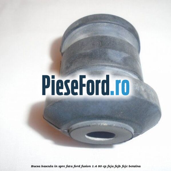 Bucsa bascula in spre fata Ford Fusion 1.4 80 cp FXJA, FXJB, FXJC benzina