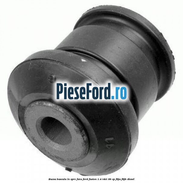 Bucsa bascula in spre fata Ford Fusion 1.4 TDCi 68 cp Bucsa bascula in spre fata Ford Fusion 1.4 TDCi 68 cp F6JA, F6JB diesel
