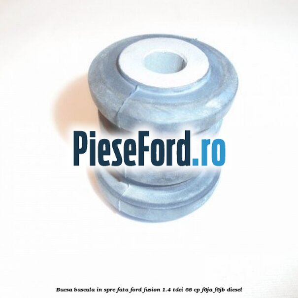 Bucsa bascula in spre fata Ford Fusion 1.4 TDCi 68 cp Bucsa bascula in spre fata Ford Fusion 1.4 TDCi 68 cp F6JA, F6JB diesel