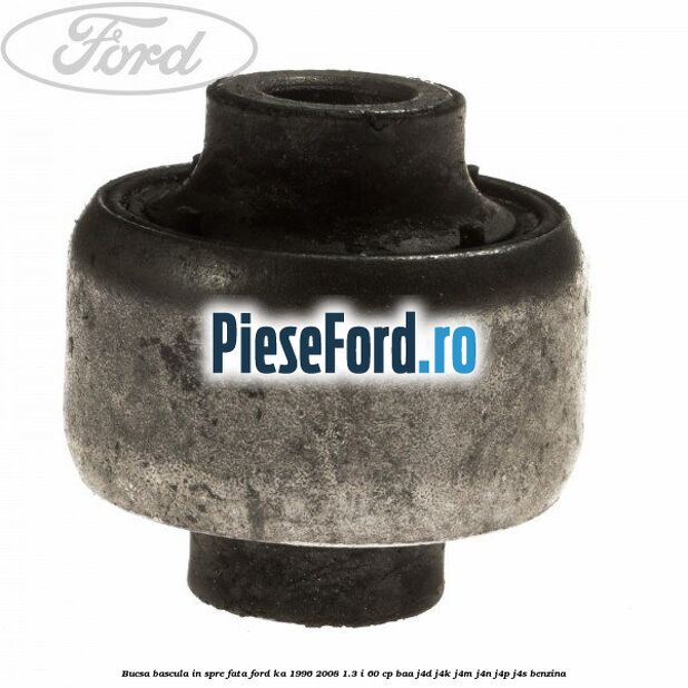 Bucsa bascula in spre fata Ford Ka 1996-2008 1.3 i 60 cp BAA, J4D, J4K, J4M, J4N, J4P, J4S benzina