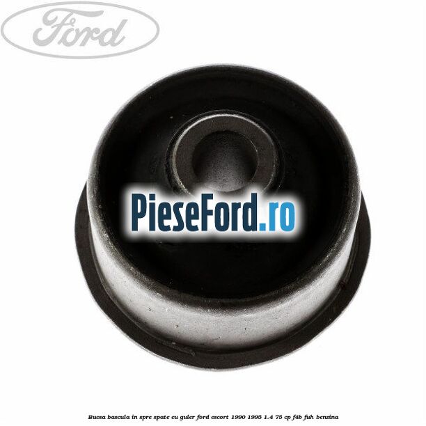 Bucsa bascula in spre spate cu guler Ford Escort 1990-1995 1.4 75 cp Bucsa bascula in spre spate cu guler Ford Escort 1990-1995 1.4 75 cp F4B, FUH benzina