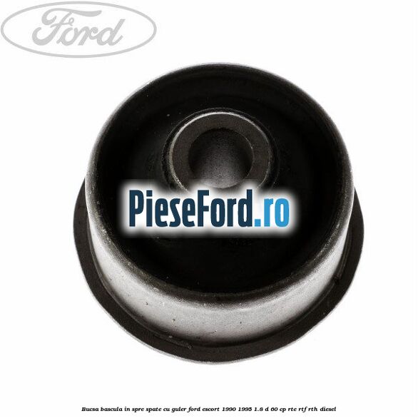 Bucsa bascula in spre spate cu guler Ford Escort 1990-1995 1.8 D 60 cp RTE, RTF, RTH diesel