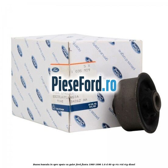Bucsa bascula in spre spate cu guler Ford Fiesta 1989-1996 1.8 D 60 cp Bucsa bascula in spre spate cu guler Ford Fiesta 1989-1996 1.8 D 60 cp RTC, RTD, RTG diesel
