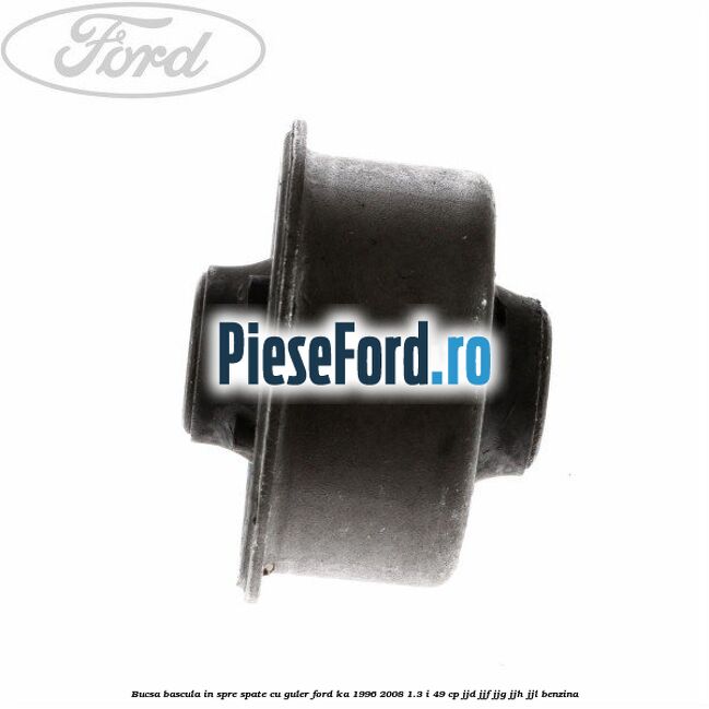 Bucsa bascula in spre spate cu guler Ford Ka 1996-2008 1.3 i 49 cp JJD, JJF, JJG, JJH, JJL benzina