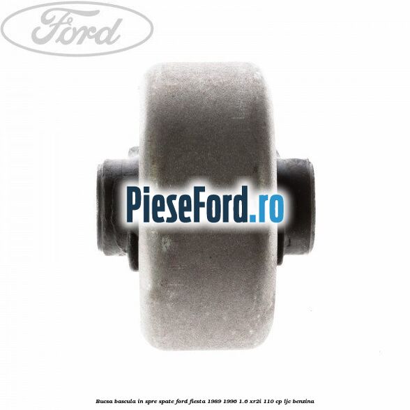 Bucsa bascula in spre spate Ford Fiesta 1989-1996 1.6 XR2i 110 cp Bucsa bascula in spre spate Ford Fiesta 1989-1996 1.6 XR2i 110 cp LJC benzina