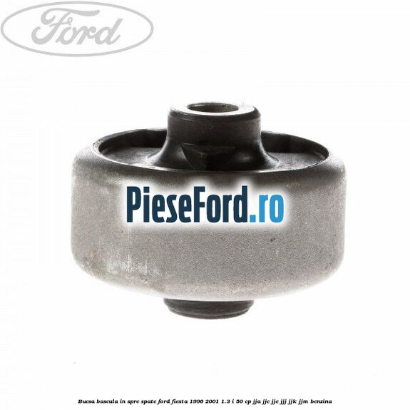 Bucsa bascula in spre spate Ford Fiesta 1996-2001 1.3 i 50 cp Bucsa bascula in spre spate Ford Fiesta 1996-2001 1.3 i 50 cp JJA, JJC, JJE, JJJ, JJK, JJM benzina