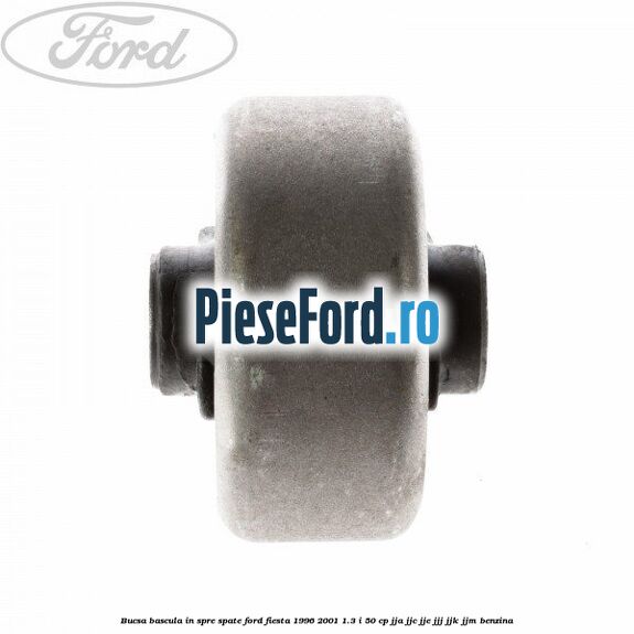 Bucsa bascula in spre spate Ford Fiesta 1996-2001 1.3 i 50 cp Bucsa bascula in spre spate Ford Fiesta 1996-2001 1.3 i 50 cp JJA, JJC, JJE, JJJ, JJK, JJM benzina