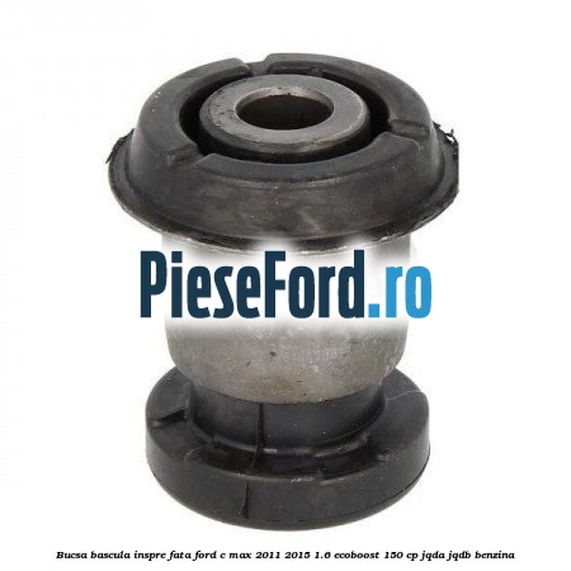 Bucsa bascula inspre fata Ford C-Max 2011-2015 1.6 EcoBoost 150 cp JQDA, JQDB benzina