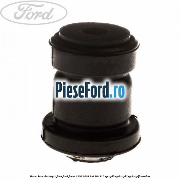 Bucsa bascula inspre fata Ford Focus 1998-2004 1.8 16V 115 cp EYDB, EYDC, EYDD, EYDE, EYDF benzina