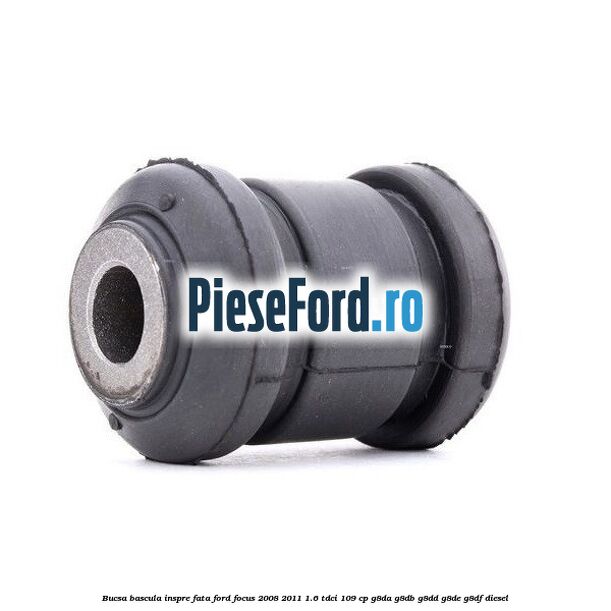 Bucsa bascula inspre fata Ford Focus 2008-2011 1.6 TDCi 109 cp Bucsa bascula inspre fata Ford Focus 2008-2011 1.6 TDCi 109 cp G8DA, G8DB, G8DD, G8DE, G8DF diesel
