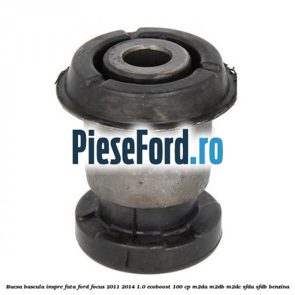 Bucsa bascula inspre fata Ford Focus 2011-2014 1.0 EcoBoost 100 cp M2DA, M2DB, M2DC, SFDA, SFDB benzina