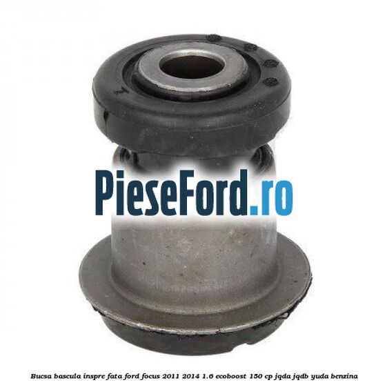Bucsa bascula inspre fata Ford Focus 2011-2014 1.6 EcoBoost 150 cp JQDA, JQDB, YUDA benzina