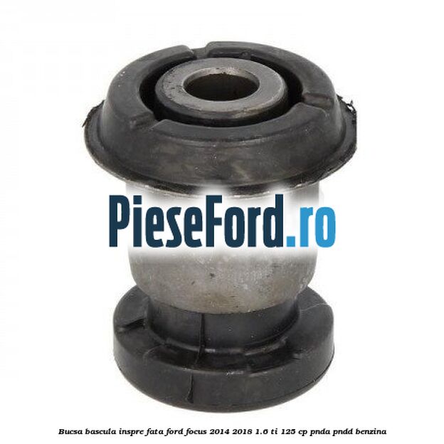 Bucsa bascula inspre fata Ford Focus 2014-2018 1.6 Ti 125 cp PNDA, PNDD benzina