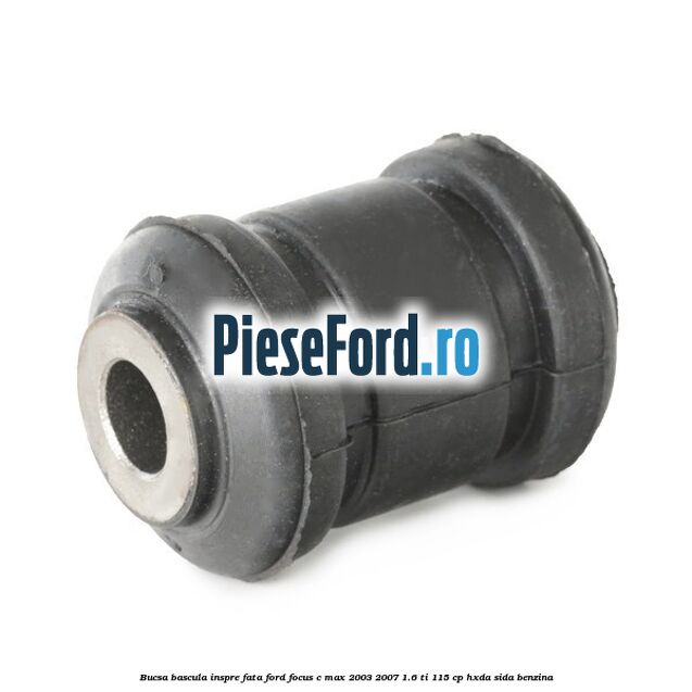 Bucsa bascula inspre fata Ford Focus C-Max 2003-2007 1.6 Ti 115 cp Bucsa bascula inspre fata Ford Focus C-Max 2003-2007 1.6 Ti 115 cp HXDA, SIDA benzina