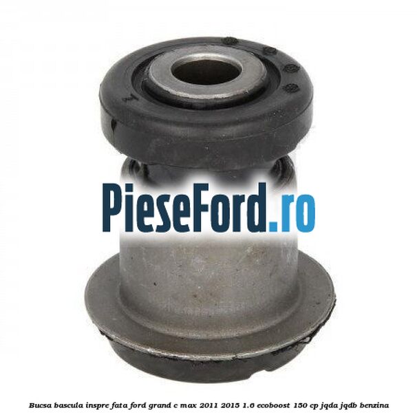 Bucsa bascula inspre fata Ford Grand C-Max 2011-2015 1.6 EcoBoost 150 cp